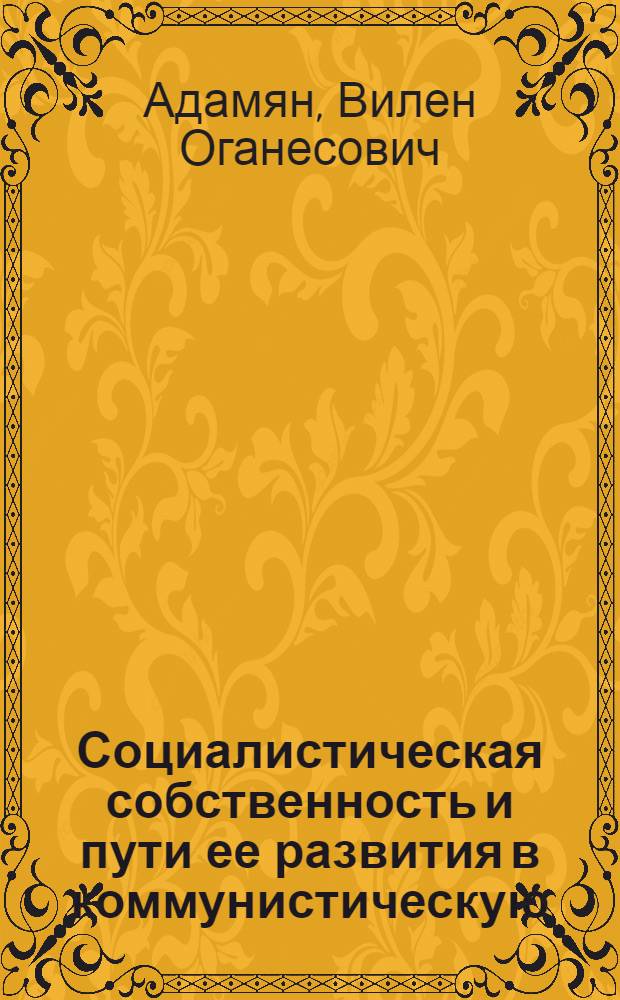 Социалистическая собственность и пути ее развития в коммунистическую : Автореф. дис. на соискание учен. степени канд. экон. наук : (590)