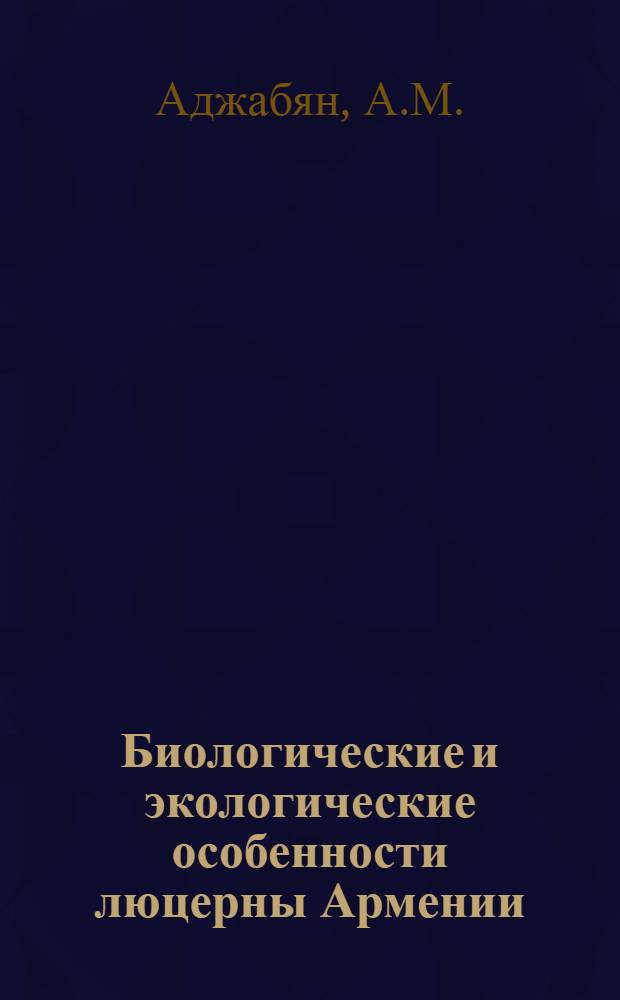 Биологические и экологические особенности люцерны Армении : Автореф. дис. на соискание учен. степени д-ра с.-х. наук : (538)