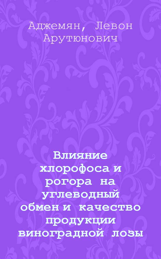 Влияние хлорофоса и рогора на углеводный обмен и качество продукции виноградной лозы : Автореф. дис. на соиск. учен. степени канд. биол. наук : (03.00.12)