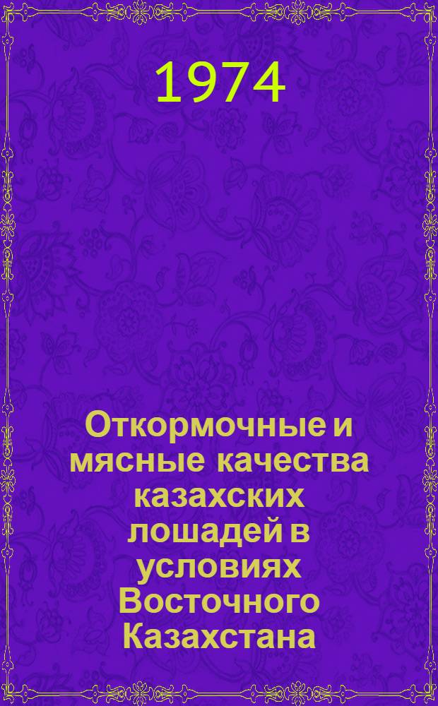 Откормочные и мясные качества казахских лошадей в условиях Восточного Казахстана : Автореф. дис. на соиск. учен. степени канд. с.-х. наук : (06.02.04)