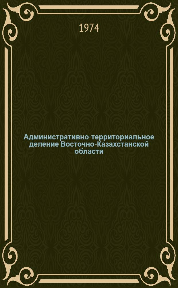 Административно-территориальное деление Восточно-Казахстанской области : На 1 янв. 1974 г