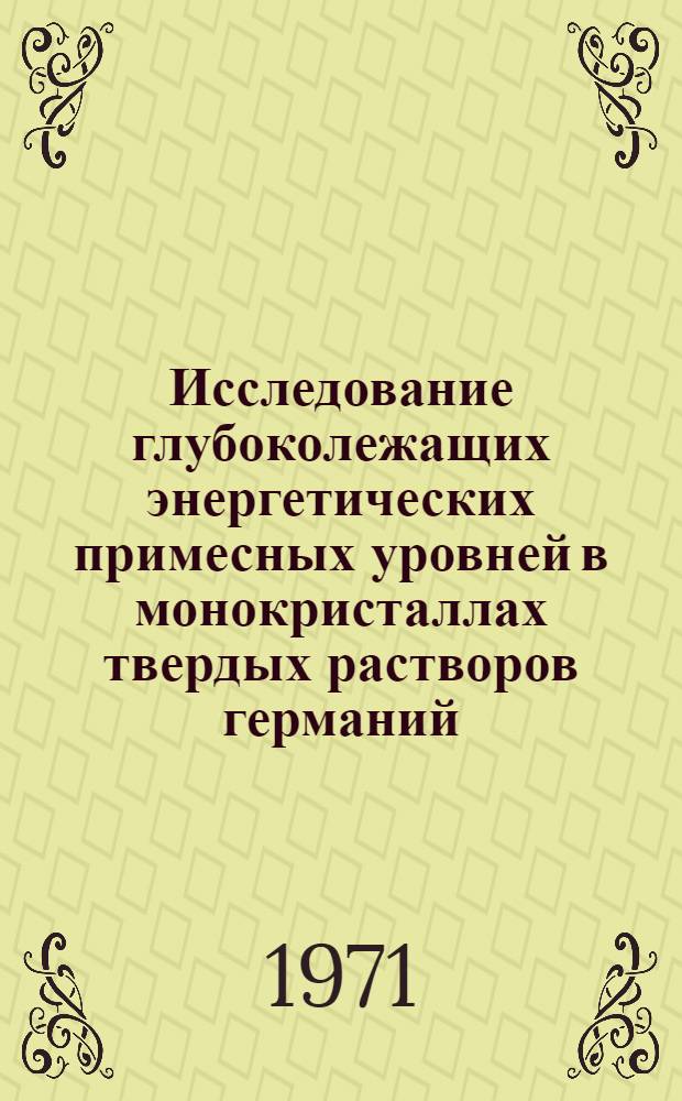 Исследование глубоколежащих энергетических примесных уровней в монокристаллах твердых растворов германий - кремний : Автореф. дис. на соискание учен. степени канд. физ.-мат. наук : (049)