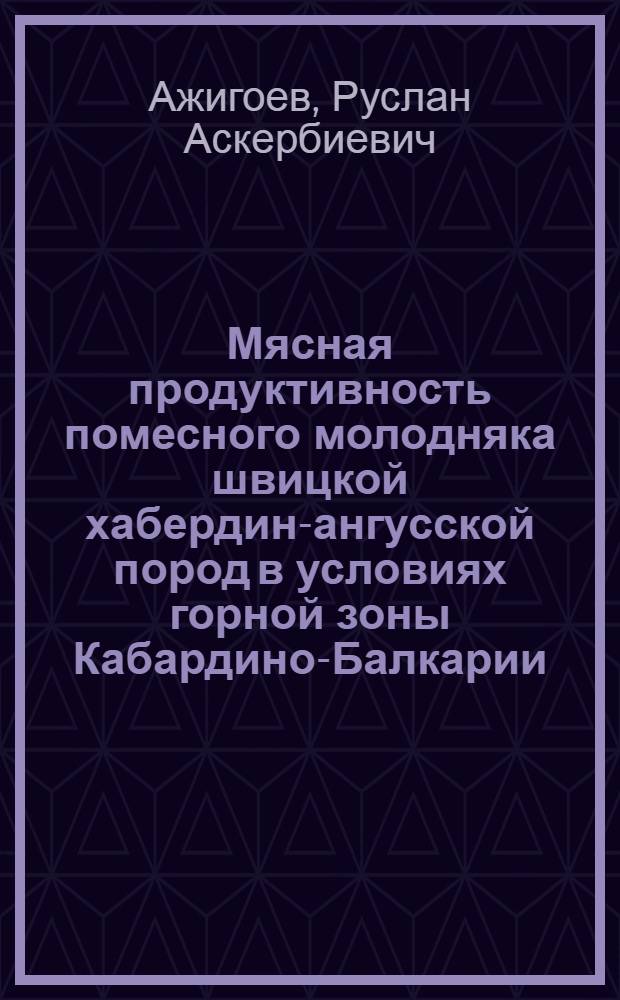 Мясная продуктивность помесного молодняка швицкой хабердин-ангусской пород в условиях горной зоны Кабардино-Балкарии : Автореф. дис. на соиск. учен. степени канд. с.-х. наук : (06.02.01)