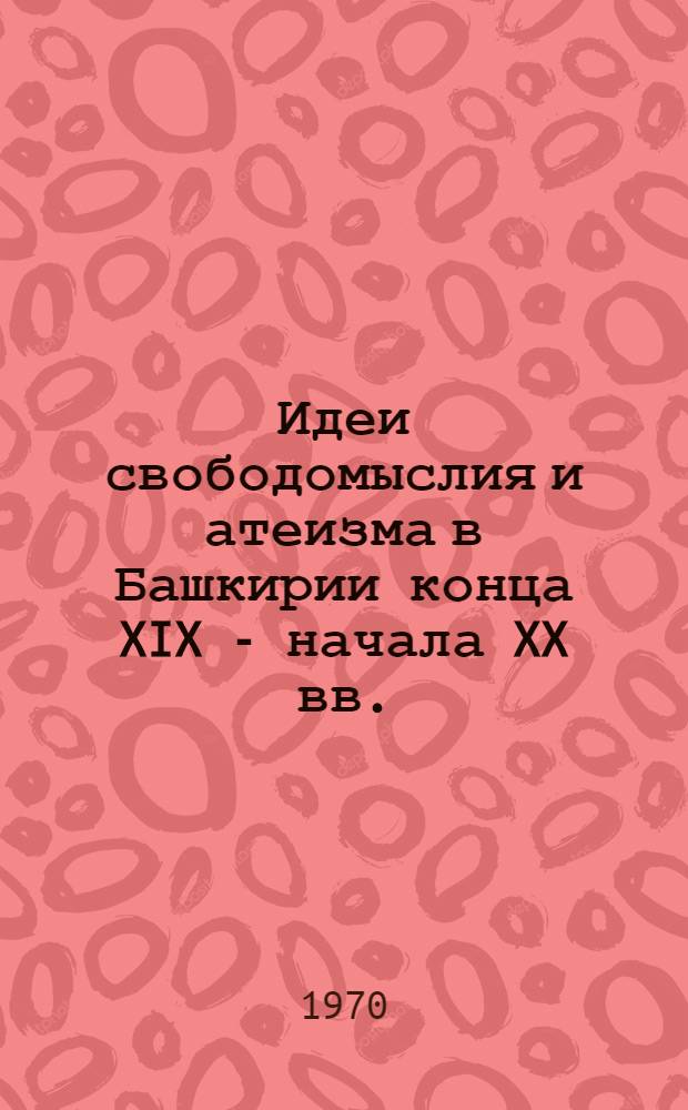 Идеи свободомыслия и атеизма в Башкирии конца XIX - начала XX вв. : Автореф. дис. на соискание учен. степени канд. филос. наук : (09.625)