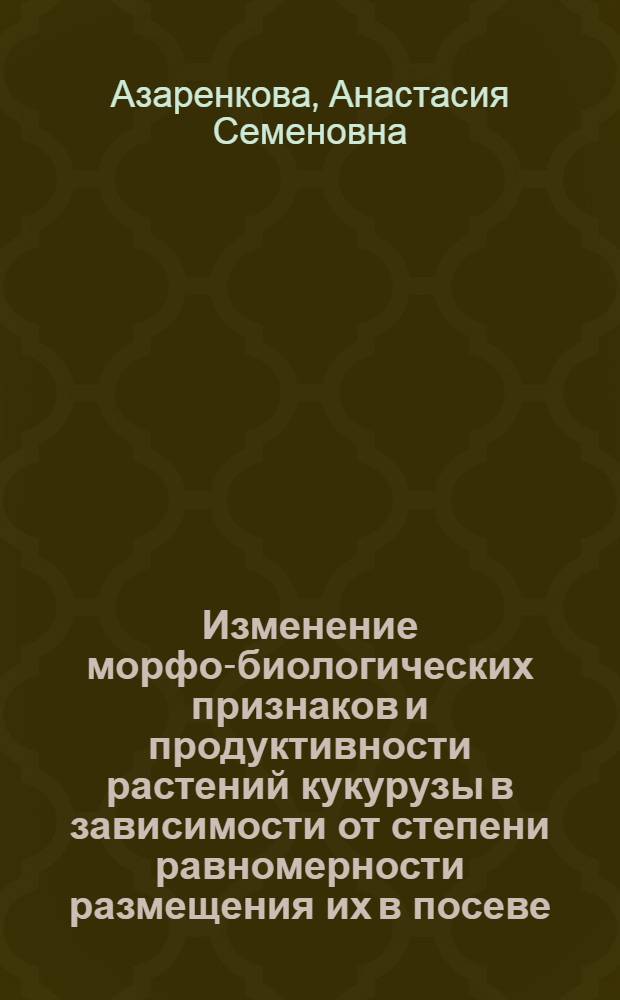 Изменение морфо-биологических признаков и продуктивности растений кукурузы в зависимости от степени равномерности размещения их в посеве : Автореф. дис. на соиск. учен. степени канд. с.-х. наук : (06.01.09)