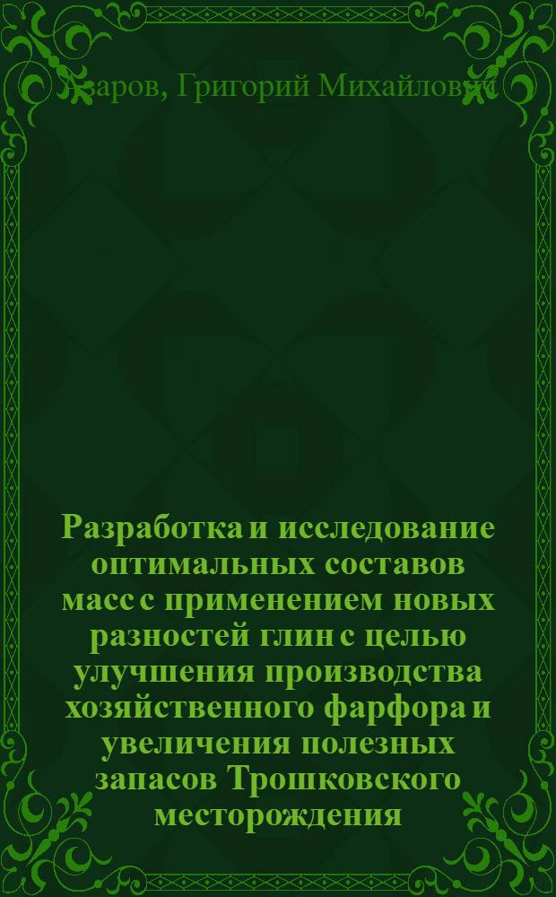 Разработка и исследование оптимальных составов масс с применением новых разностей глин с целью улучшения производства хозяйственного фарфора и увеличения полезных запасов Трошковского месторождения : Автореф. дис. на соиск. учен. степени канд. техн. наук : (05.17.11)