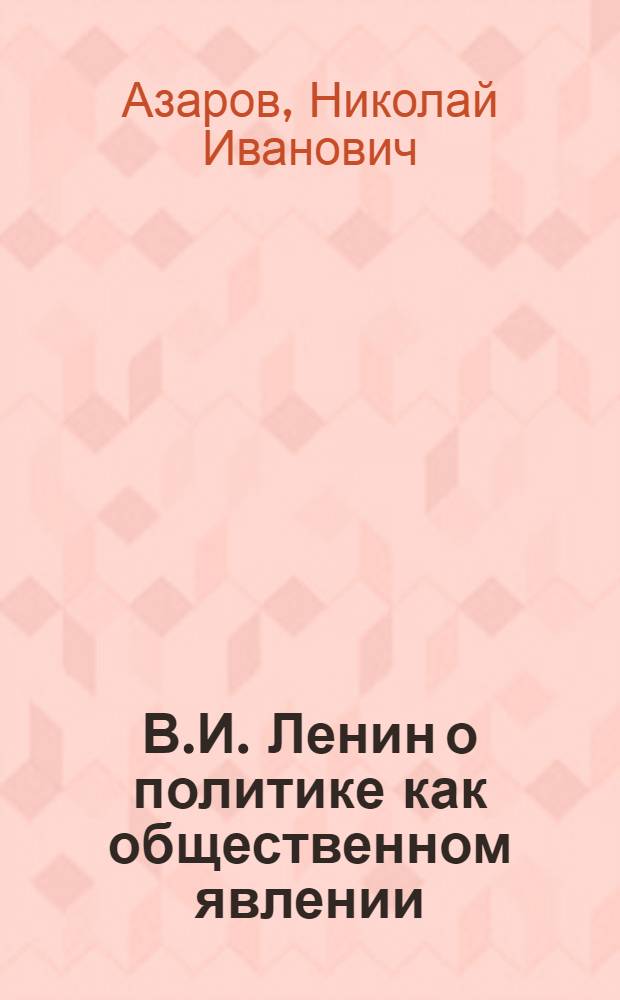 В.И. Ленин о политике как общественном явлении : Учеб. пособие по спецкурсу для филос. фак. и отд-ний ун-тов и юрид. вузов