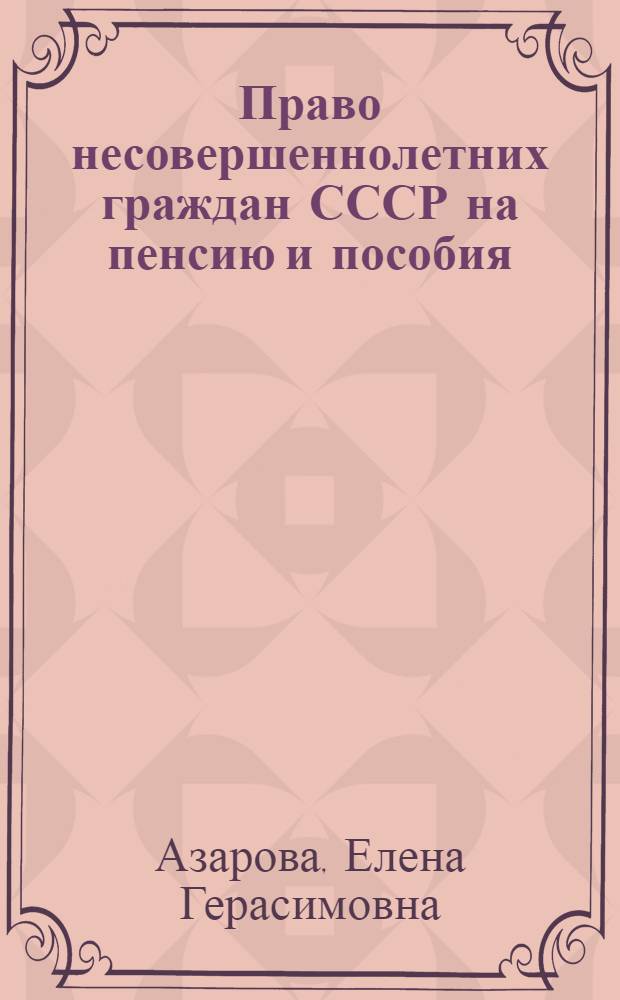 Право несовершеннолетних граждан СССР на пенсию и пособия : Автореф. дис. на соиск. учен. степени канд. юрид. наук : (12.00.05)