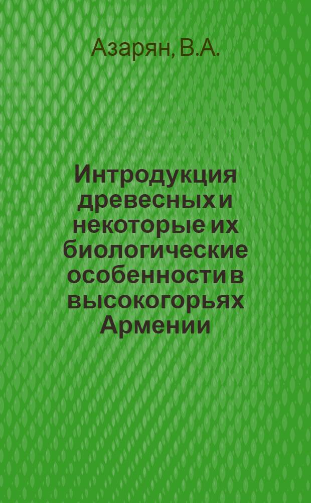 Интродукция древесных и некоторые их биологические особенности в высокогорьях Армении : (Севанский бассейн и Джермук) : Автореф. дис. на соискание учен. степени канд. биол. наук : (094)