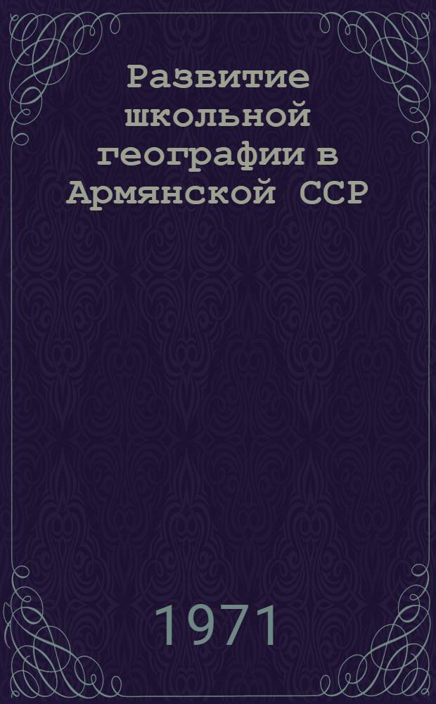 Развитие школьной географии в Армянской ССР (1921-1968 г.) : Автореф. дис. на соискание учен. степени канд. пед. наук : (731)