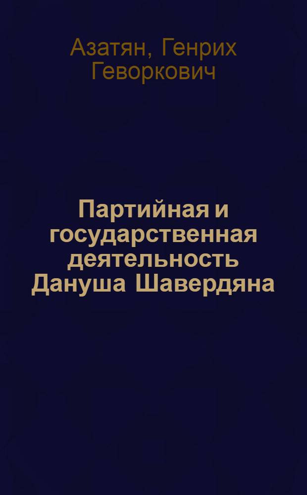 Партийная и государственная деятельность Дануша Шавердяна : Автореф. дис. на соискание учен. степени канд. ист. наук : (570)