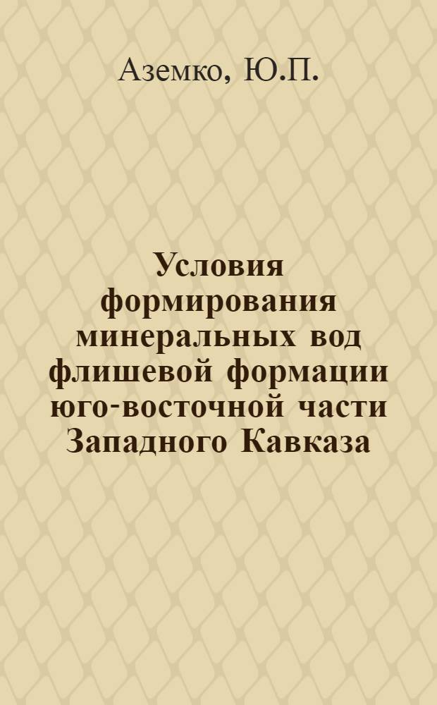 Условия формирования минеральных вод флишевой формации юго-восточной части Западного Кавказа : Автореф. дис. на соискание учен. степени канд. геол.-минерал. наук : (125)