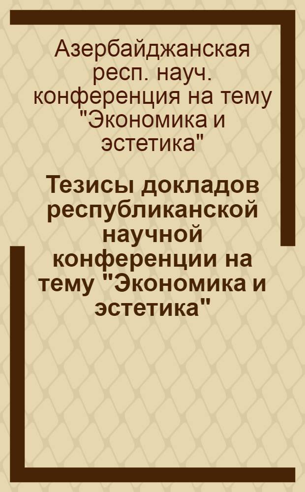 Тезисы докладов республиканской научной конференции на тему "Экономика и эстетика"