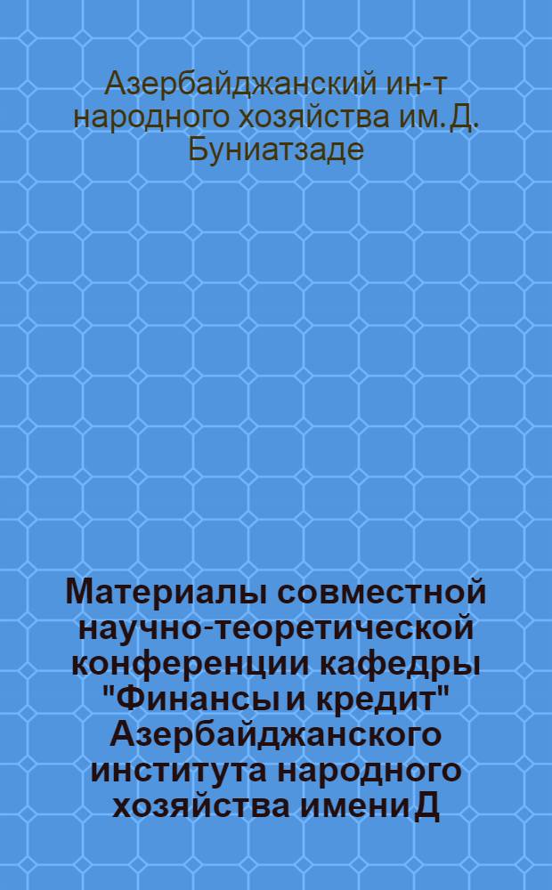 Материалы совместной научно-теоретической конференции кафедры "Финансы и кредит" Азербайджанского института народного хозяйства имени Д. Буниат-заде, Азербайджанской республиканской конторы Госбанка и кафедры "Финансы и кредит" Тбилисского государственного университета, посвященной образованию СССР