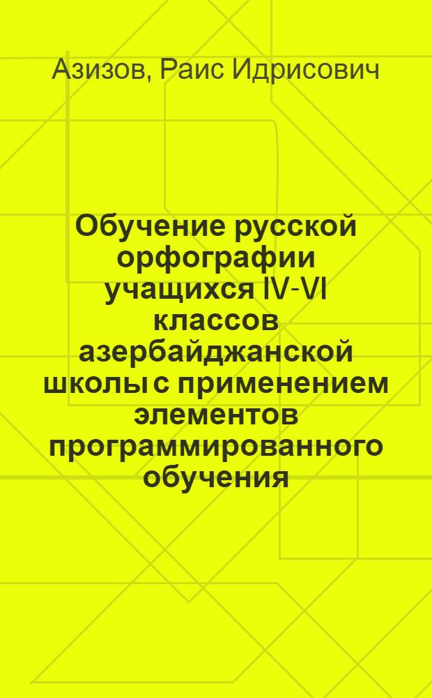 Обучение русской орфографии учащихся IV-VI классов азербайджанской школы с применением элементов программированного обучения : Автореф. дис. на соиск. учен. степени канд. пед. наук : (13.00.02)