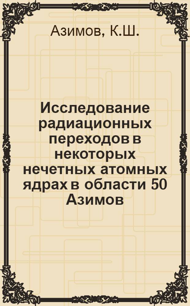 Исследование радиационных переходов в некоторых нечетных атомных ядрах в области 50 Азимов, К.Ш. 1971 Доступно в Русский книжный фонд (Моск. пр.) (71-4/22195 )(обновляем...) This feature requires javascript