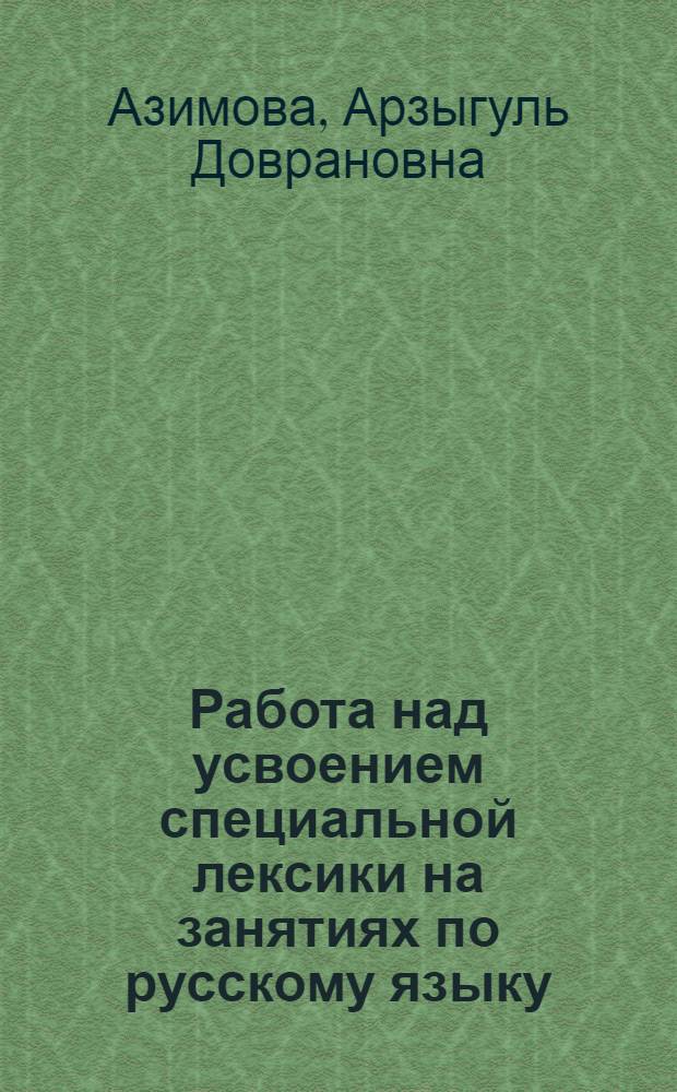 Работа над усвоением специальной лексики на занятиях по русскому языку : (В туркм. группах неязыковых фак. вузов) : Автореф. дис. на соискание учен. степени канд. пед. наук : (13731)