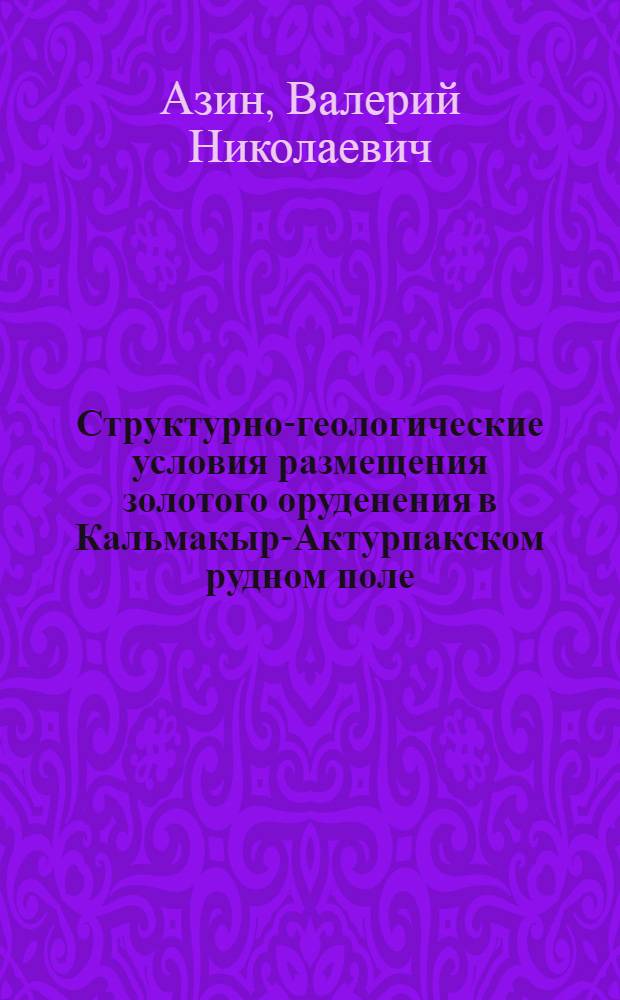Структурно-геологические условия размещения золотого оруденения в Кальмакыр-Актурпакском рудном поле : Автореф. дис. на соиск. учен. степени канд. геол.-минерал. наук : (04.00.14)