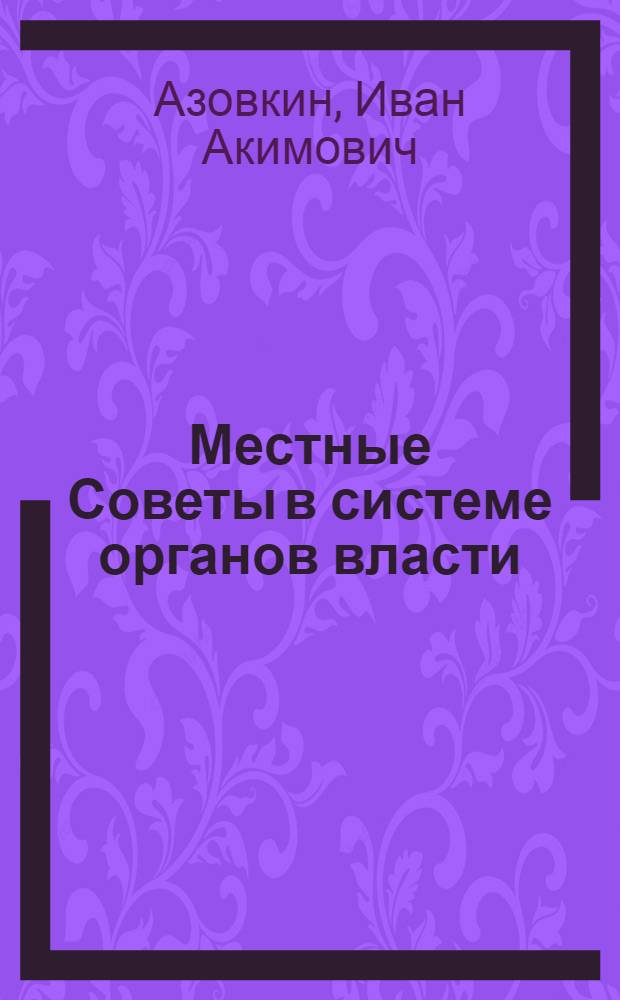 Местные Советы в системе органов власти : Автореф. дис. на соискание учен. степени д-ра юрид. наук : (711)