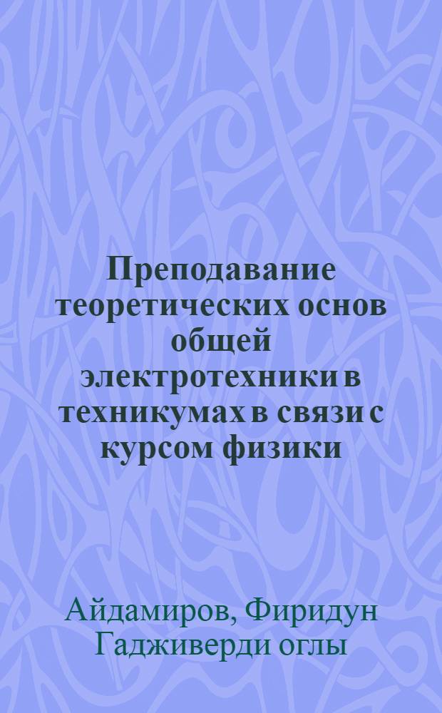 Преподавание теоретических основ общей электротехники в техникумах в связи с курсом физики : (Разд. "Электричество") : Автореф. дис. на соиск. учен. степени канд. пед. наук : (13.00.02)