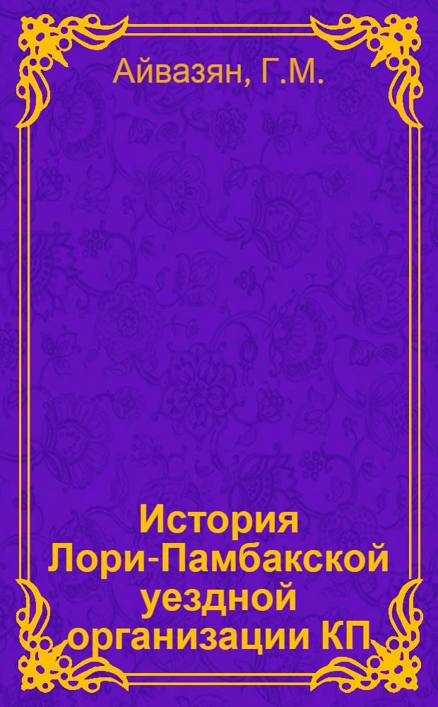 История Лори-Памбакской уездной организации КП(б) Армении (1921-1930 гг.) : Автореф. дис. на соискание учен. степени канд. ист. наук : (570)