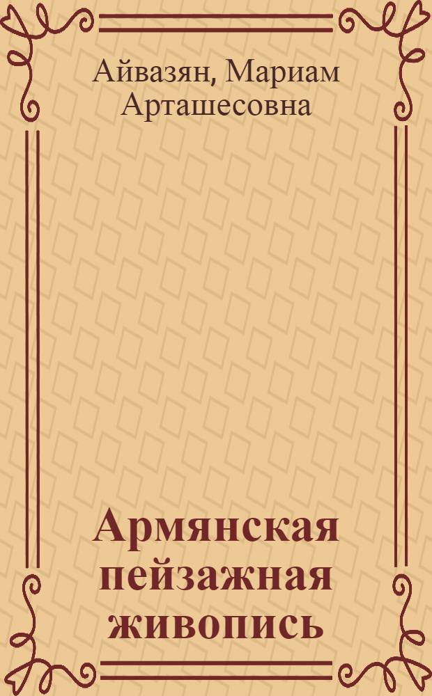 Армянская пейзажная живопись (советского периода) : Автореф. дис. на соискание учен. степени канд. искусствоведения