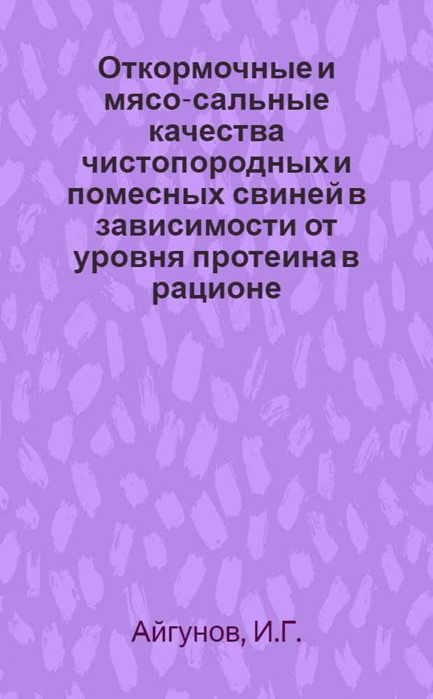 Откормочные и мясо-сальные качества чистопородных и помесных свиней в зависимости от уровня протеина в рационе : Автореф. дис. на соискание учен. степени канд. с.-х. наук : (06.550)