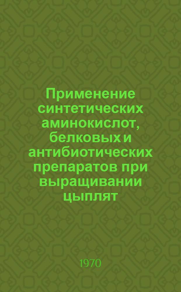 Применение синтетических аминокислот, белковых и антибиотических препаратов при выращивании цыплят : Автореф. дис. на соискание учен. степени канд. биол. наук : (093)