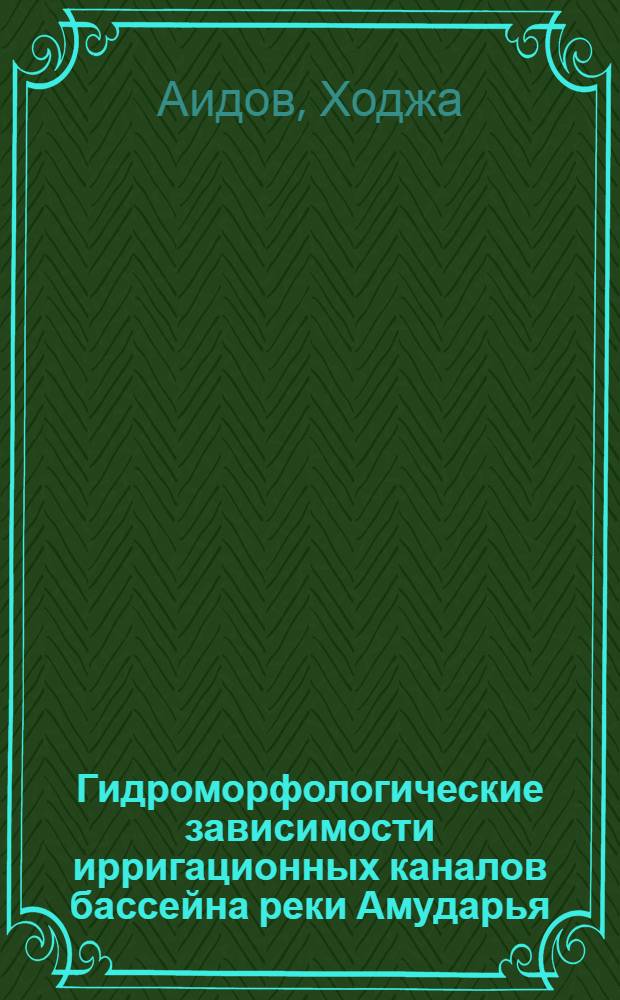 Гидроморфологические зависимости ирригационных каналов бассейна реки Амударья : Автореф. дис. на соиск. учен. степени канд. техн. наук : (05.14.09)