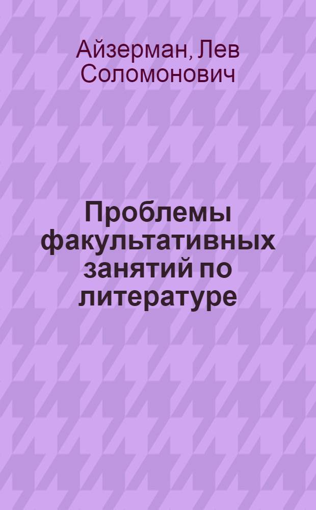 Проблемы факультативных занятий по литературе : (К вопросу о содерж. и методике занятий) : Автореф. дис. на соиск. учен. степени канд. пед. наук : (13.00.02)
