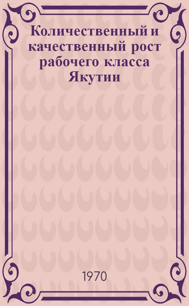 Количественный и качественный рост рабочего класса Якутии (1946-1958 гг.) : Автореф. дис. на соискание учен. степени канд. ист. наук : (571)