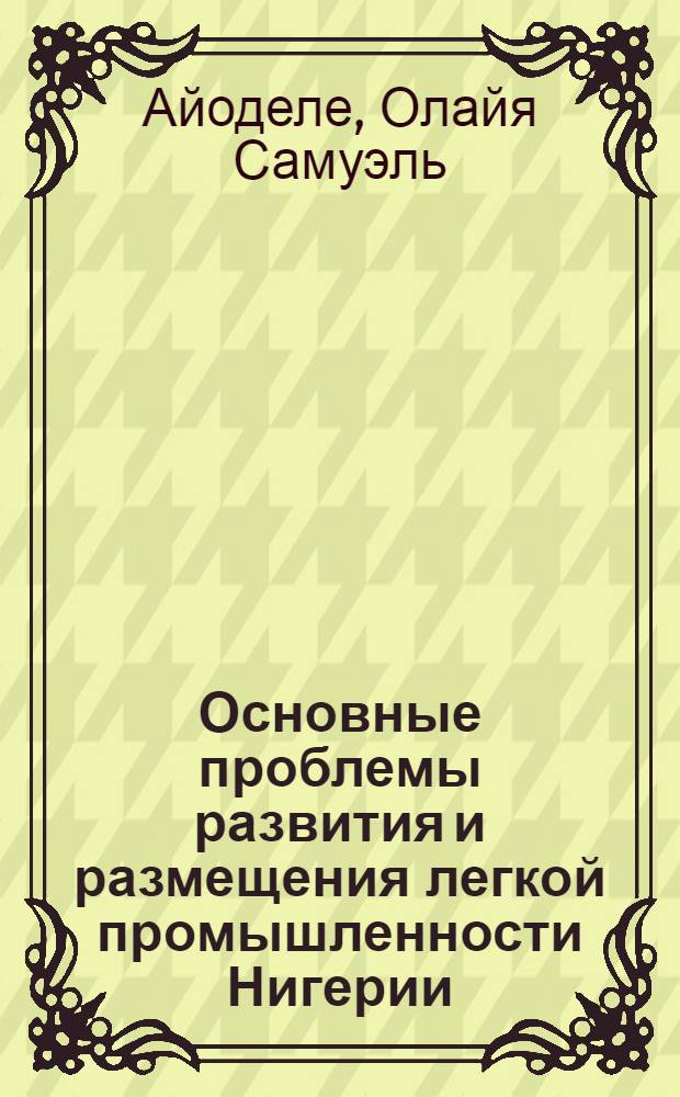 Основные проблемы развития и размещения легкой промышленности Нигерии : Автореф. дис. на соиск. учен. степени канд. экон. наук : (594)