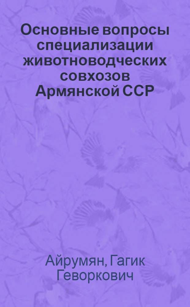 Основные вопросы специализации животноводческих совхозов Армянской ССР : Автореф. дис. на соискание учен. степени канд. с.-х. наук : (08.594)