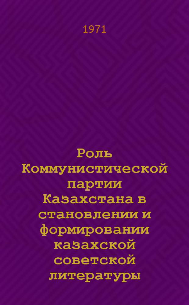 Роль Коммунистической партии Казахстана в становлении и формировании казахской советской литературы (1917-1932 гг.) : Автореф. дис. на соискание учен. степени канд. ист. наук : (570)