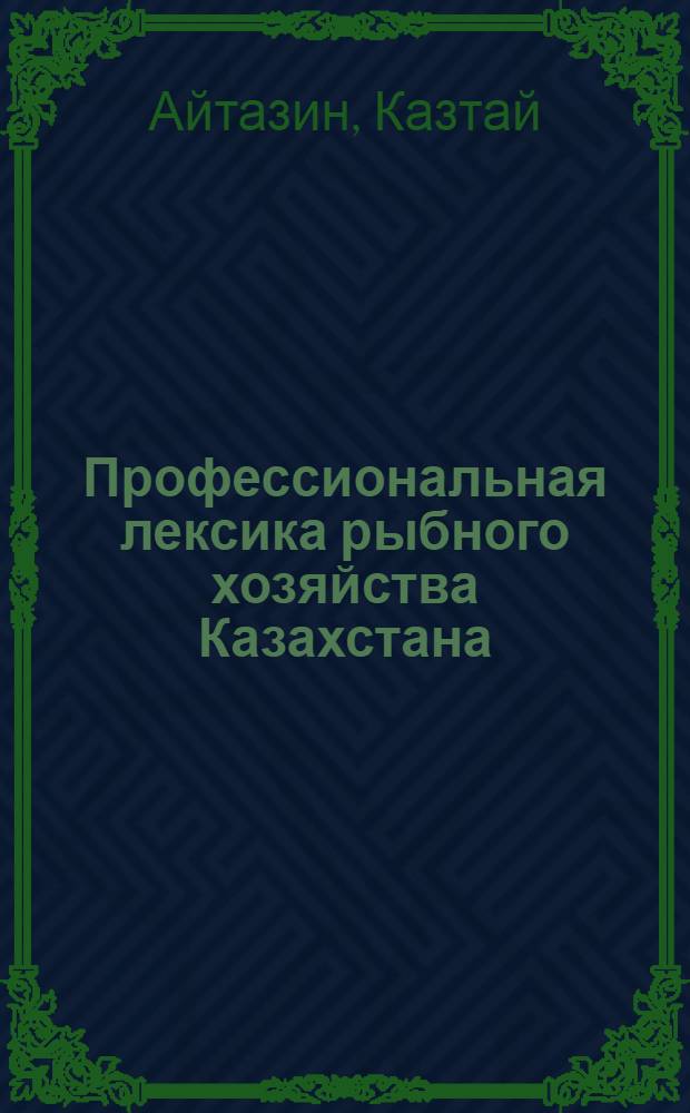 Профессиональная лексика рыбного хозяйства Казахстана : Автореф. дис. на соиск. учен. степени канд. филол. наук : (10.02.06)