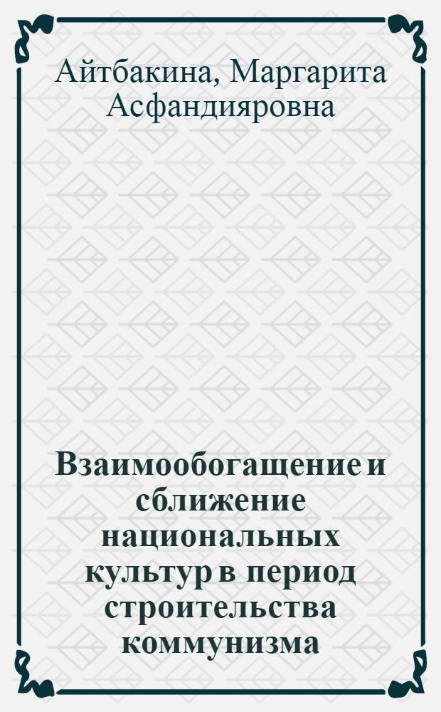 Взаимообогащение и сближение национальных культур в период строительства коммунизма : (На материалах худож. культуры каз. народа) : Автореф. дис. на соискание учен. степени канд. филос. наук : (621)