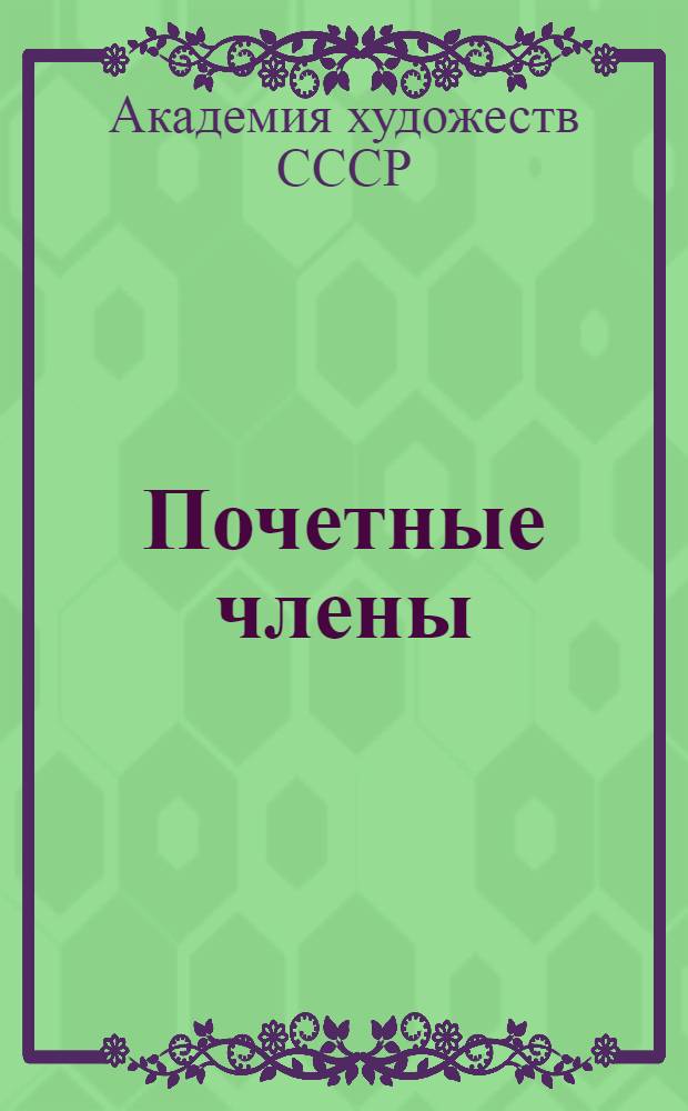 Почетные члены; Действительные члены; Члены-корреспонденты: Список / Акад. художеств СССР