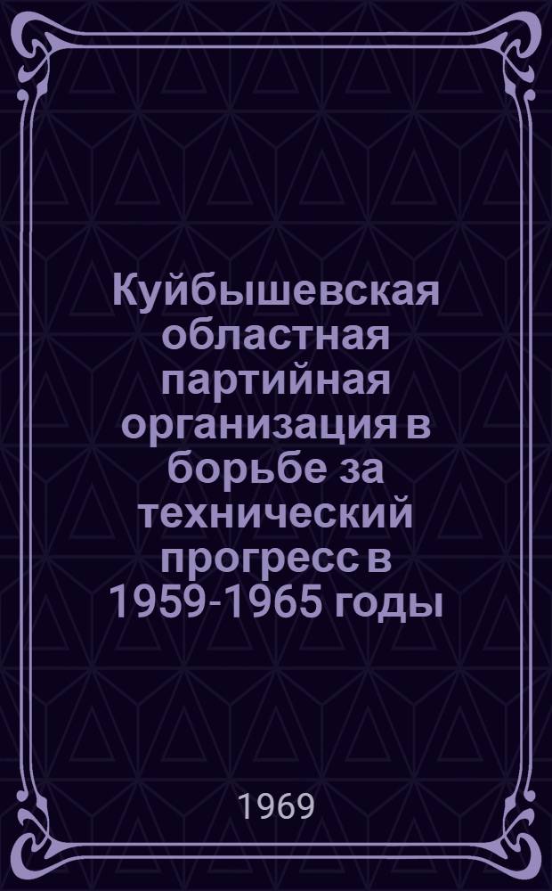 Куйбышевская областная партийная организация в борьбе за технический прогресс в 1959-1965 годы : Автореф. дис. на соискание учен. степени канд. ист. наук : (570)