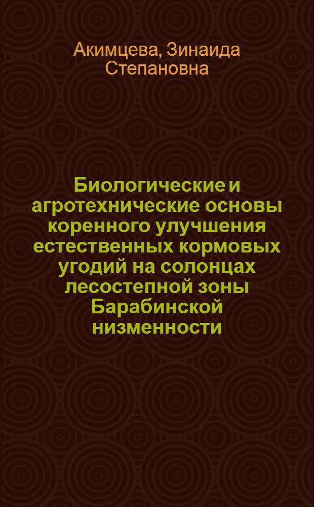 Биологические и агротехнические основы коренного улучшения естественных кормовых угодий на солонцах лесостепной зоны Барабинской низменности : Автореф. дис. на соискание учен. степени д-ра с.-х. наук : (538)
