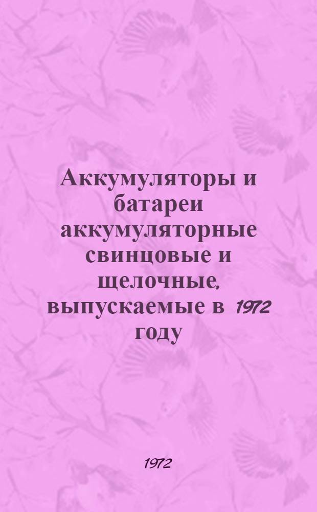 Аккумуляторы и батареи аккумуляторные свинцовые и щелочные, выпускаемые в 1972 году : Номенклатурный справочник