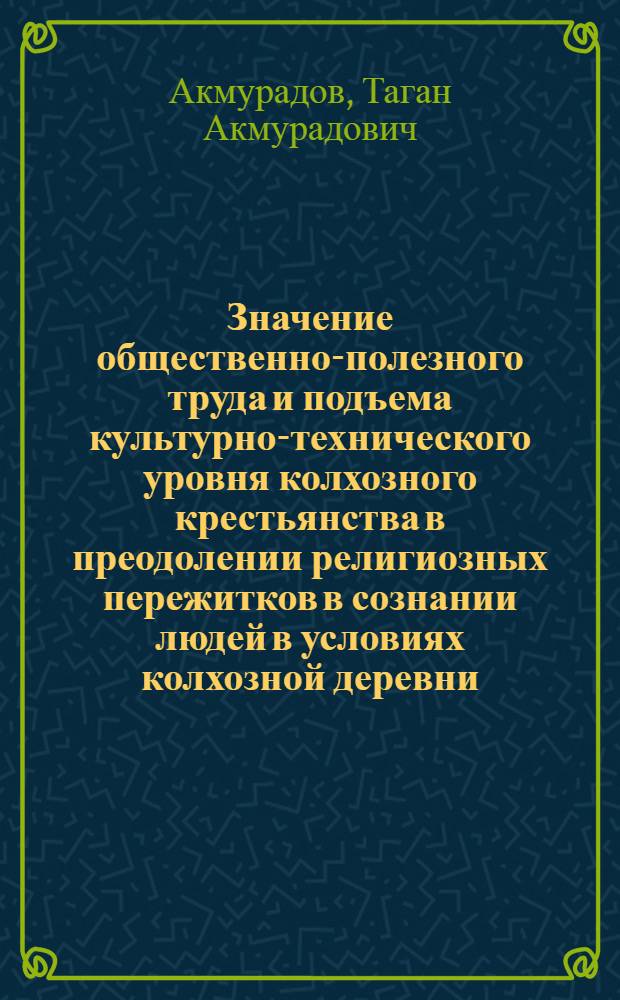 Значение общественно-полезного труда и подъема культурно-технического уровня колхозного крестьянства в преодолении религиозных пережитков в сознании людей в условиях колхозной деревни : (На материалах УзССР) : Автореферат дис. на соискание учен. степени канд. филос. наук : (625)