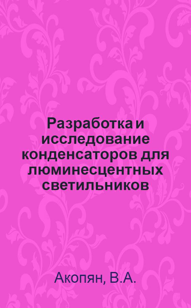 Разработка и исследование конденсаторов для люминесцентных светильников : Автореф. дис. на соискание учен. степени канд. техн. наук : (05.231)