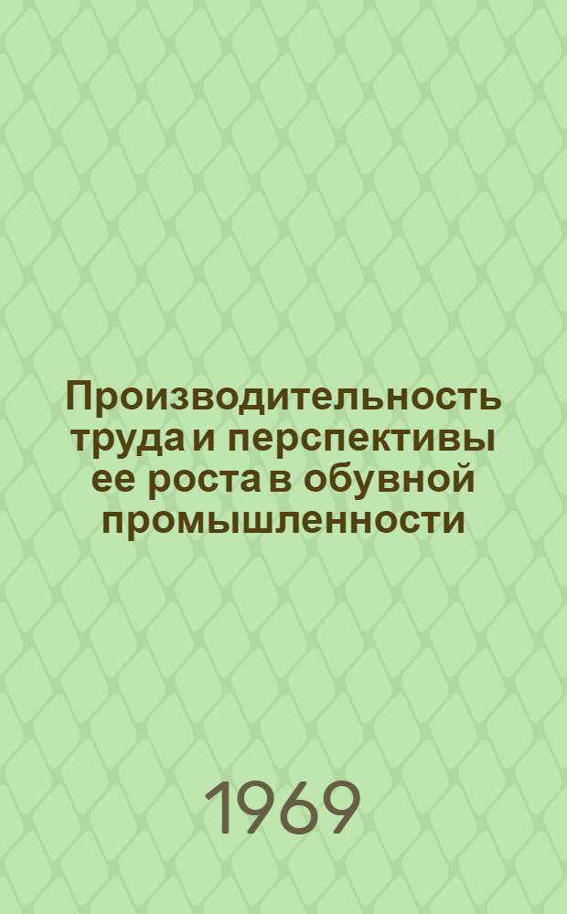 Производительность труда и перспективы ее роста в обувной промышленности : Автореф. дис. на соискание учен. степени канд. экон. наук