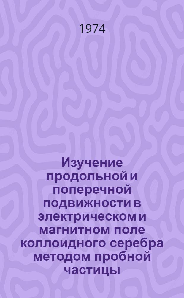 Изучение продольной и поперечной подвижности в электрическом и магнитном поле коллоидного серебра методом пробной частицы : Автореф. дис. на соиск. учен. степени канд. физ.-мат. наук : (01.04.17)