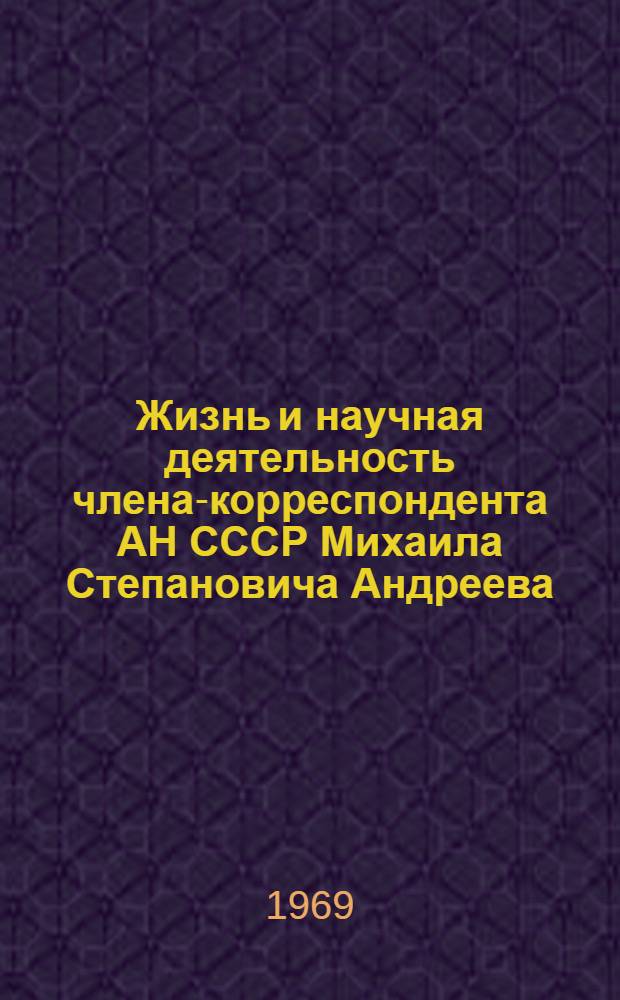 Жизнь и научная деятельность члена-корреспондента АН СССР Михаила Степановича Андреева : Автореф. дис. на соискание учен. степени канд. ист. наук : (571)