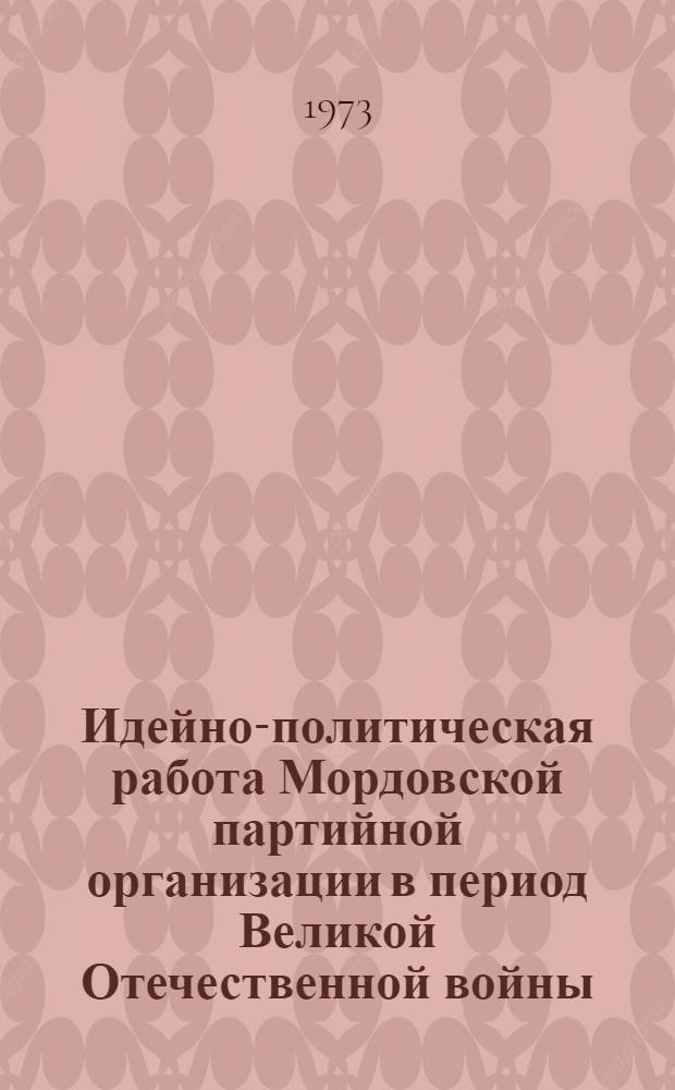 Идейно-политическая работа Мордовской партийной организации в период Великой Отечественной войны. (1941-1945 гг.) : Автореф. дис. на соиск. учен. степени к. и. н