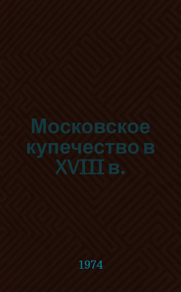 Московское купечество в XVIII в. : (Опыт генеал. исследования) : Автореф. дис. на соиск. учен. степени канд. ист. наук : (07.00.09)