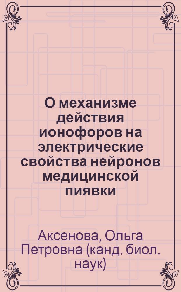О механизме действия ионофоров на электрические свойства нейронов медицинской пиявки : Автореф. дис. на соиск. учен. степени канд. биол. наук : (03.00.02)