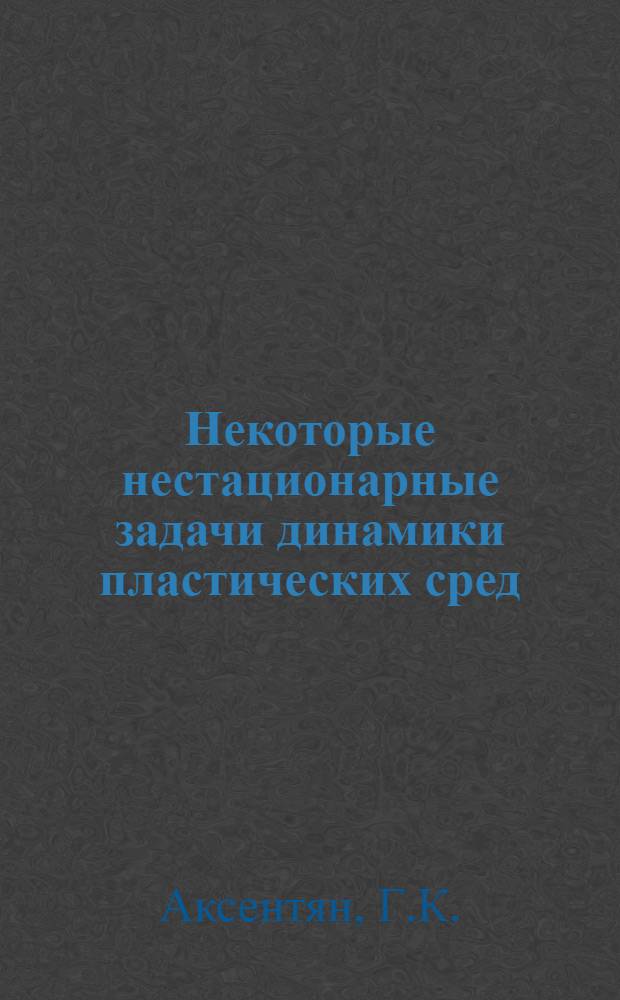Некоторые нестационарные задачи динамики пластических сред : Автореф. дис. на соискание учен. степени канд. техн. наук : (022)