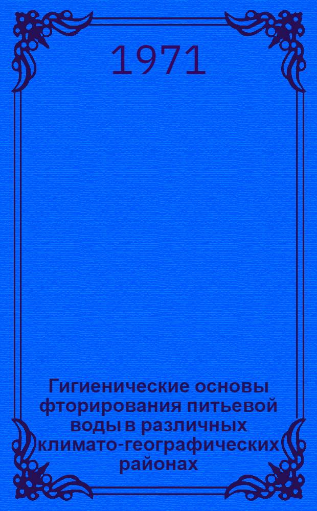 Гигиенические основы фторирования питьевой воды в различных климато-географических районах : (Мат. натурных и эксперим., гигиен. и клинико-физиол. исследований) : Автореф. дис. на соиск. учен. степени д-ра мед. наук